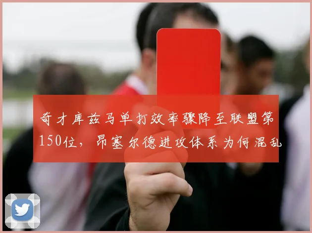 奇才库兹马单打效率骤降至联盟第150位,昂塞尔德进攻体系为何混乱?