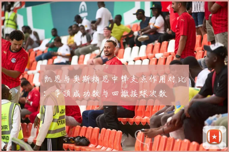 凯恩与奥斯梅恩中锋支点作用对比:争顶成功数与回撤接球次数